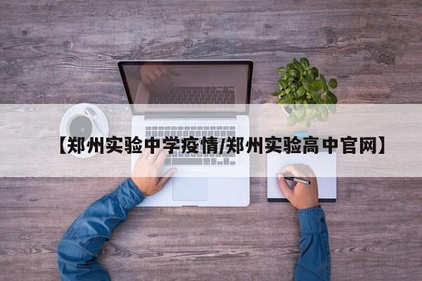 【郑州实验中学疫情／郑州实验高中官网】