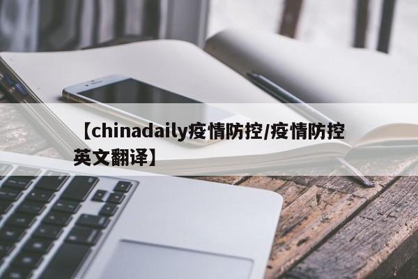 【chinadaily疫情防控／疫情防控英文翻译】