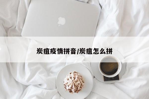 炭疽疫情拼音／炭疽怎么拼