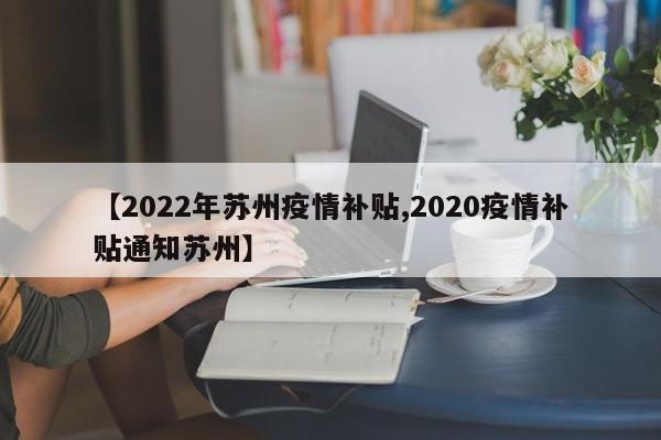 【2022年苏州疫情补贴,2020疫情补贴通知苏州】