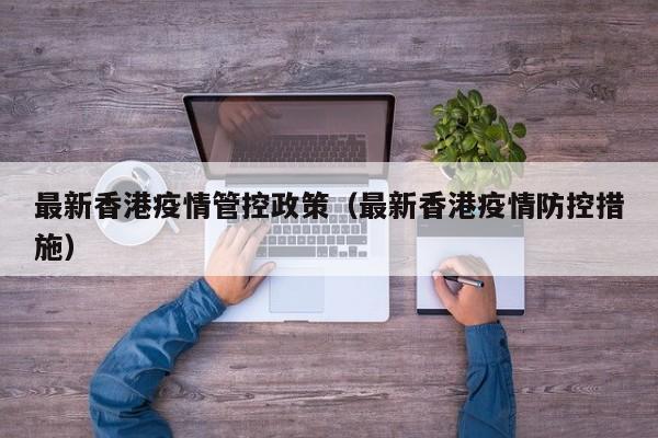 最新香港疫情管控政策（最新香港疫情防控措施）