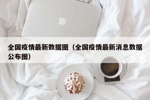 全国疫情最新数据图（全国疫情最新消息数据公布图）