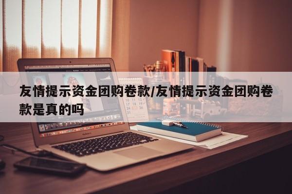 友情提示资金团购卷款／友情提示资金团购卷款是真的吗