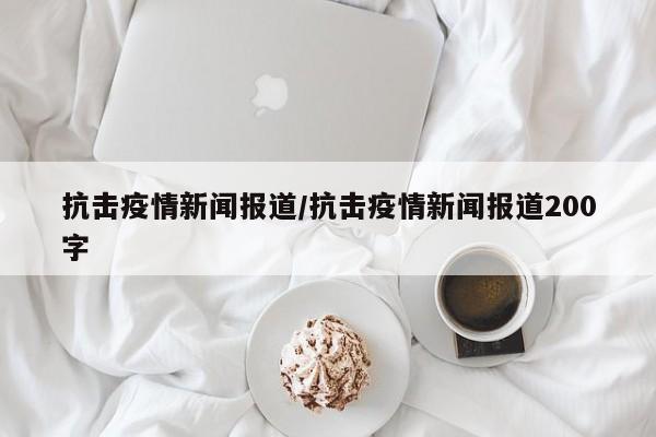 抗击疫情新闻报道／抗击疫情新闻报道200字