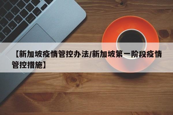 【新加坡疫情管控办法／新加坡第一阶段疫情管控措施】