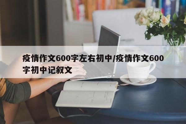 疫情作文600字左右初中／疫情作文600字初中记叙文