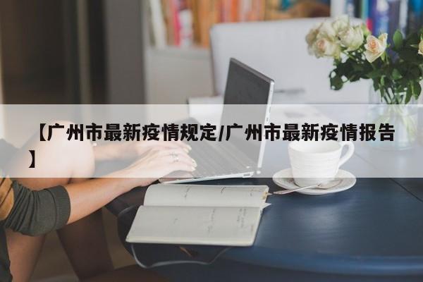 【广州市最新疫情规定／广州市最新疫情报告】