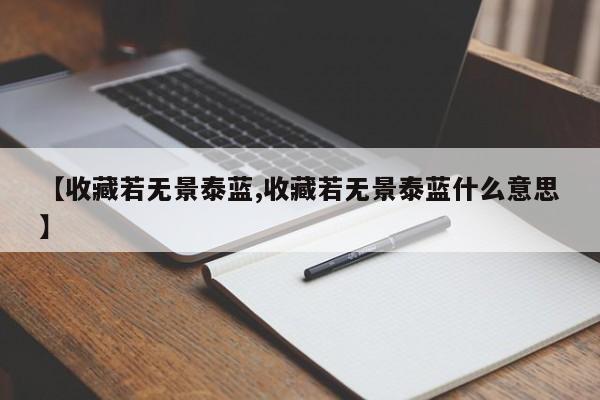【收藏若无景泰蓝,收藏若无景泰蓝什么意思】