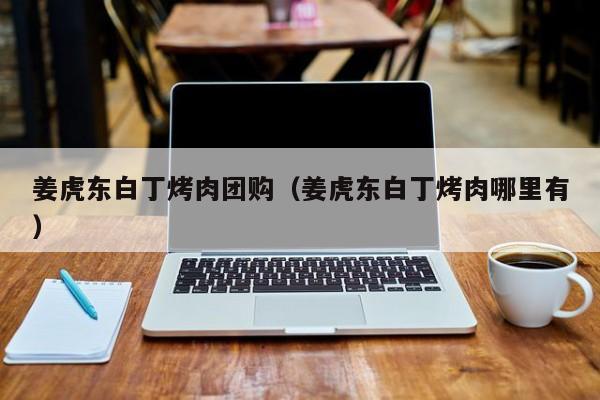 姜虎东白丁烤肉团购（姜虎东白丁烤肉哪里有）