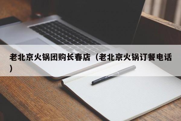 老北京火锅团购长春店（老北京火锅订餐电话）