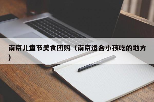 南京儿童节美食团购（南京适合小孩吃的地方）