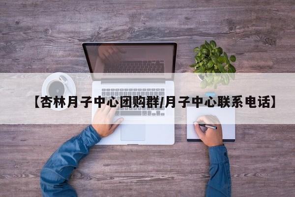 【杏林月子中心团购群／月子中心联系电话】