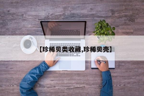 【珍稀贝类收藏,珍稀贝壳】
