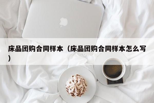 床品团购合同样本（床品团购合同样本怎么写）
