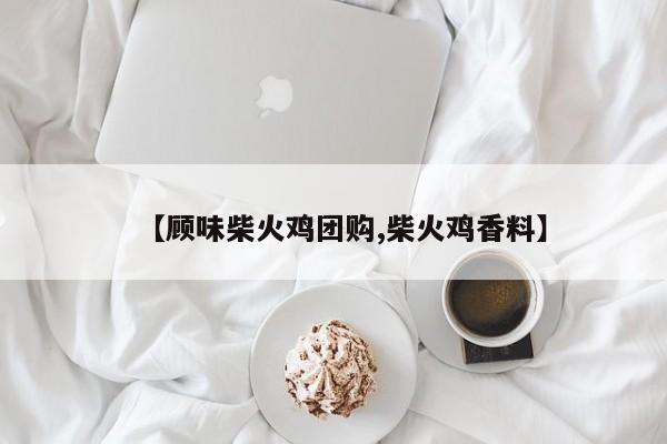 【顾味柴火鸡团购,柴火鸡香料】