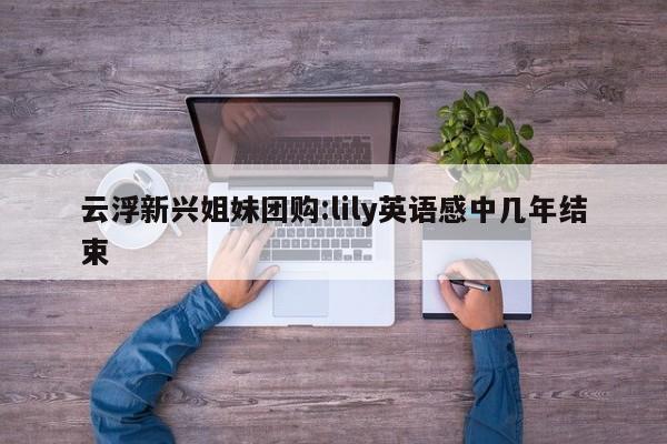 云浮新兴姐妹团购：lily英语感中几年结束