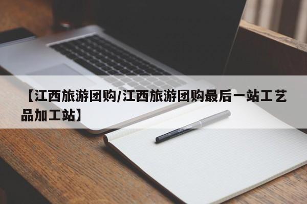 【江西旅游团购／江西旅游团购最后一站工艺品加工站】