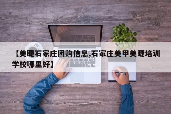 【美睫石家庄团购信息,石家庄美甲美睫培训学校哪里好】