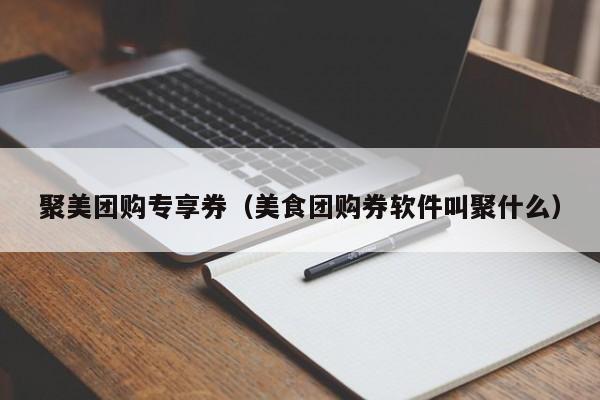 聚美团购专享券（美食团购券软件叫聚什么）