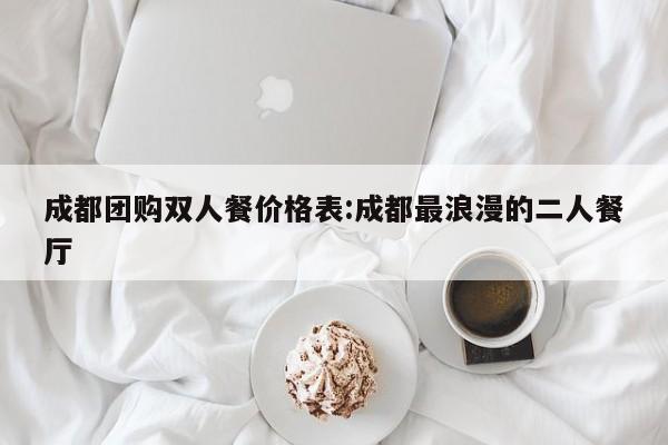 成都团购双人餐价格表：成都最浪漫的二人餐厅