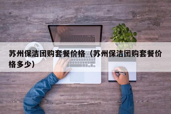 苏州保洁团购套餐价格（苏州保洁团购套餐价格多少）