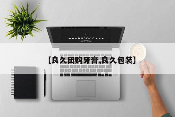 【良久团购牙膏,良久包装】