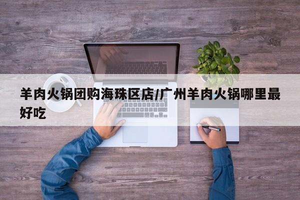 羊肉火锅团购海珠区店／广州羊肉火锅哪里最好吃