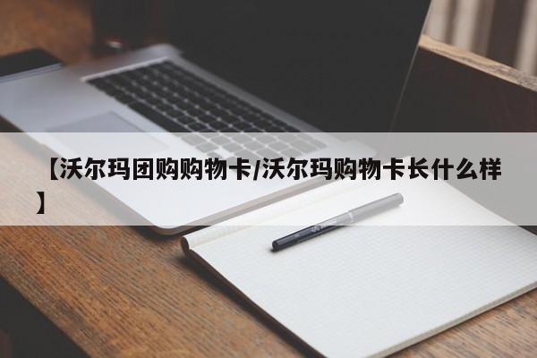 【沃尔玛团购购物卡／沃尔玛购物卡长什么样】