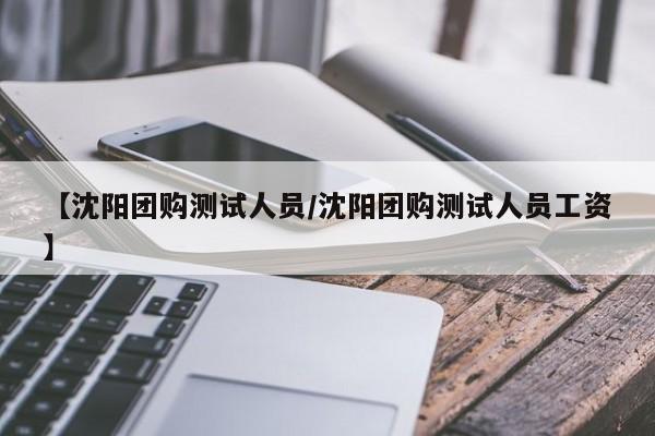 【沈阳团购测试人员／沈阳团购测试人员工资】