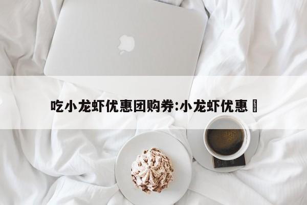 吃小龙虾优惠团购券：小龙虾优惠劵
