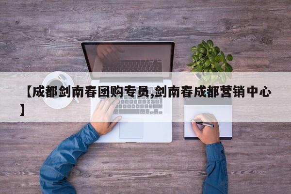 【成都剑南春团购专员,剑南春成都营销中心】