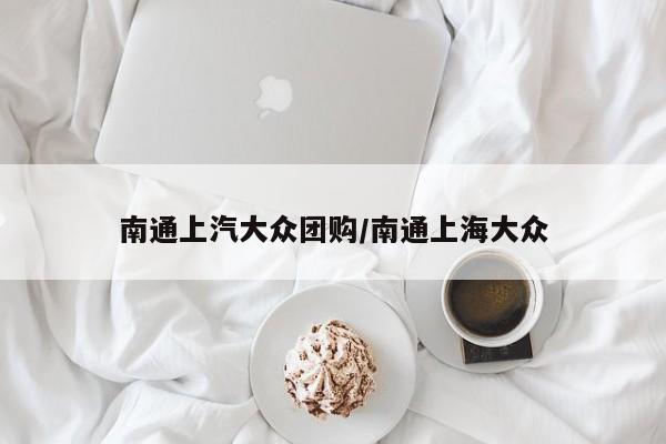 南通上汽大众团购／南通上海大众