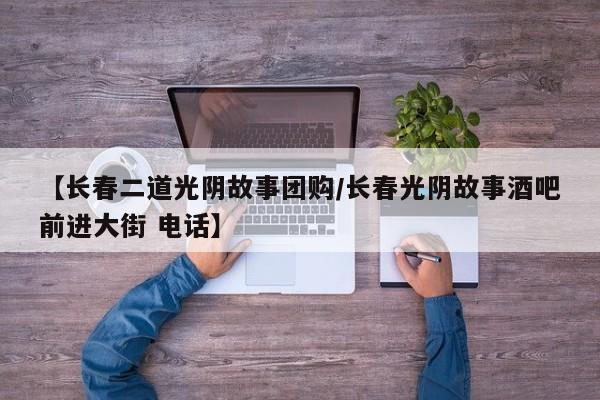 【长春二道光阴故事团购／长春光阴故事酒吧前进大街 电话】