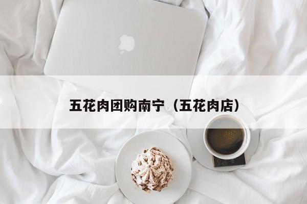 五花肉团购南宁（五花肉店）
