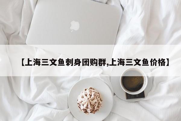 【上海三文鱼刺身团购群,上海三文鱼价格】
