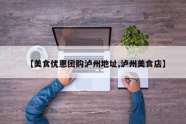 【美食优惠团购泸州地址,泸州美食店】