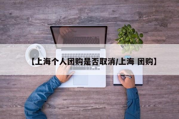 【上海个人团购是否取消／上海 团购】