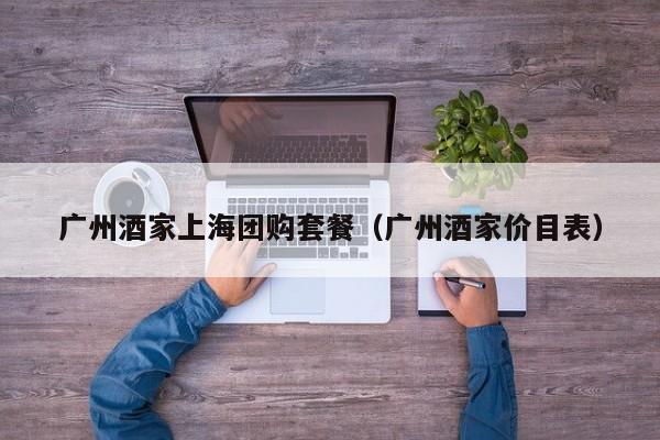 广州酒家上海团购套餐（广州酒家价目表）