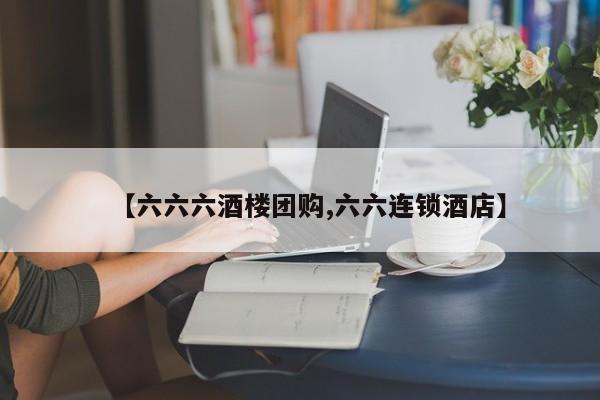 【六六六酒楼团购,六六连锁酒店】