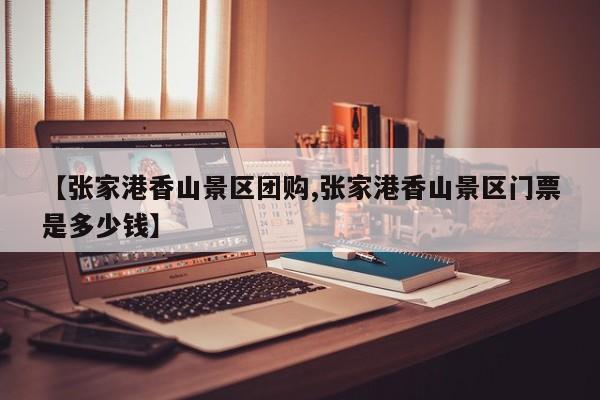 【张家港香山景区团购,张家港香山景区门票是多少钱】