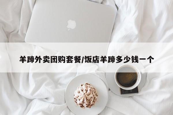 羊蹄外卖团购套餐／饭店羊蹄多少钱一个