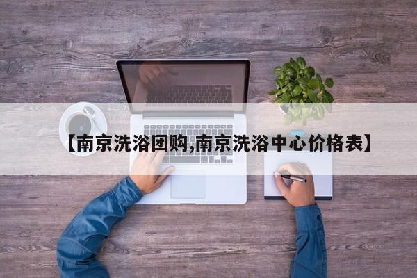 【南京洗浴团购,南京洗浴中心价格表】