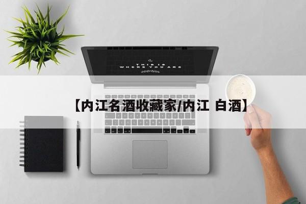 【内江名酒收藏家／内江 白酒】