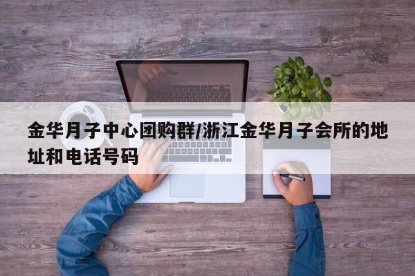 金华月子中心团购群／浙江金华月子会所的地址和电话号码