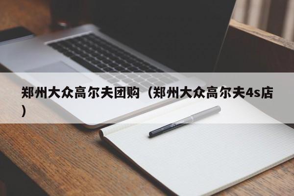 郑州大众高尔夫团购（郑州大众高尔夫4s店）