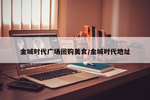金城时代广场团购美食／金城时代地址