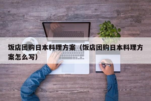 饭店团购日本料理方案（饭店团购日本料理方案怎么写）