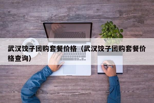 武汉饺子团购套餐价格（武汉饺子团购套餐价格查询）