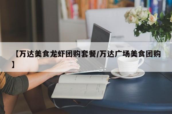 【万达美食龙虾团购套餐／万达广场美食团购】