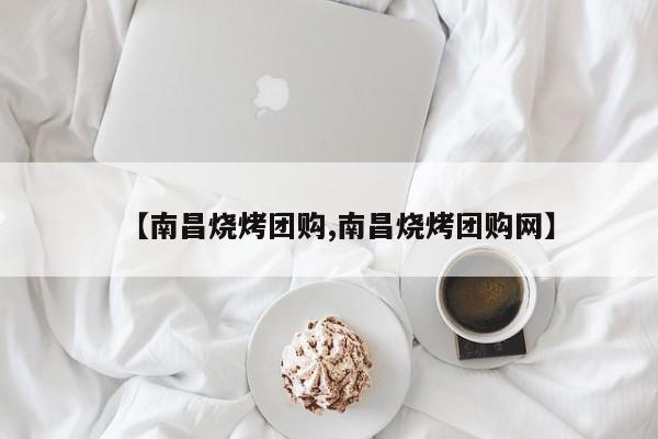 【南昌烧烤团购,南昌烧烤团购网】